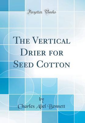 Full Download The Vertical Drier for Seed Cotton (Classic Reprint) - Charles Abel Bennett file in PDF