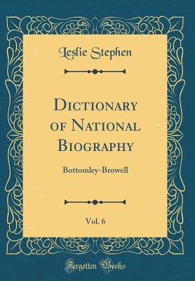 Read Online Dictionary of National Biography, Vol. 6: Bottomley-Browell (Classic Reprint) - Leslie Stephen | PDF