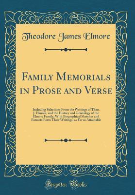 Read Family Memorials in Prose and Verse: Including Selections from the Writings of Theo. J. Elmore, and the History and Genealogy of the Elmore Family, with Biographical Sketches and Extracts Form Their Writings, as Far as Attainable (Classic Reprint) - Theodore James Elmore | ePub