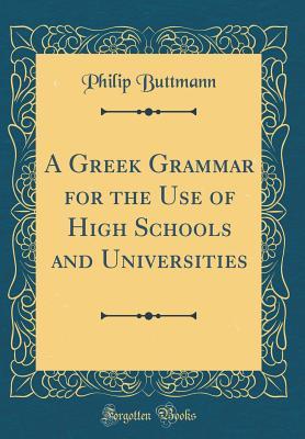 Read A Greek Grammar for the Use of High Schools and Universities (Classic Reprint) - Philip Buttmann file in PDF