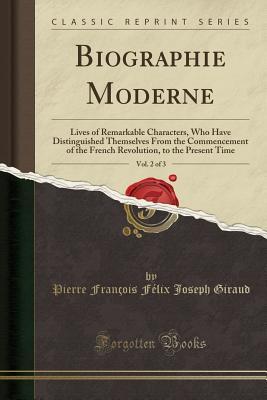 Read Biographie Moderne, Vol. 2 of 3: Lives of Remarkable Characters, Who Have Distinguished Themselves from the Commencement of the French Revolution, to the Present Time (Classic Reprint) - Pierre Francois Felix Joseph Giraud | PDF