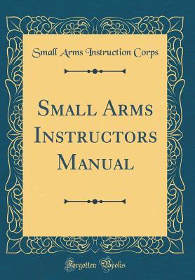 Full Download Small Arms Instructors Manual (Classic Reprint) - Small arms instruction corps | ePub