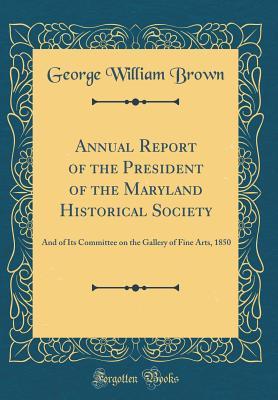 Download Annual Report of the President of the Maryland Historical Society: And of Its Committee on the Gallery of Fine Arts, 1850 (Classic Reprint) - George William Brown | ePub