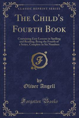 Read Online The Child's Fourth Book: Containing Easy Lessons in Spelling and Reading; Being the Fourth of a Series, Complete in Six Numbers (Classic Reprint) - Oliver Angell | ePub