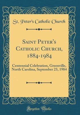 Read Saint Peter's Catholic Church, 1884-1984: Centennial Celebration, Greenville, North Carolina, September 23, 1984 (Classic Reprint) - St Peter Church | ePub