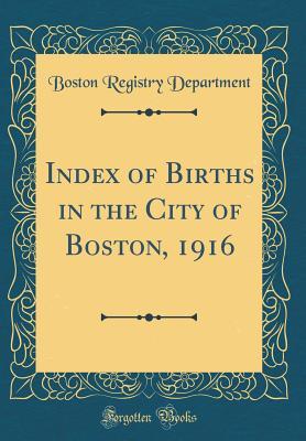 Read Online Index of Births in the City of Boston, 1916 (Classic Reprint) - Boston (Mass) Registry Dept file in PDF