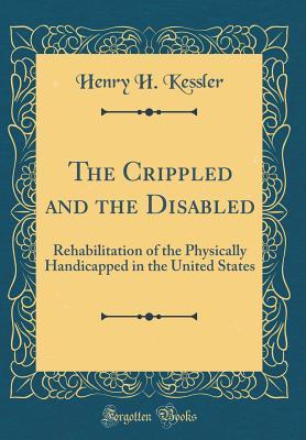 Read The Crippled and the Disabled: Rehabilitation of the Physically Handicapped in the United States (Classic Reprint) - Henry H Kessler | ePub