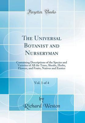 Download The Universal Botanist and Nurseryman, Vol. 1 of 4: Containing Descriptions of the Species and Varieties of All the Trees, Shrubs, Herbs, Flowers, and Fruits, Natives and Exotics (Classic Reprint) - Richard Weston file in ePub