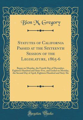 Full Download Statutes of California Passed at the Sixteenth Session of the Legislature, 1865-6: Began on Monday, the Fourth Day of December, Eighteen Hundred and Sixty-Five, and Ended on Monday, the Second Day of April, Eighteen Hundred and Sixty-Six - Bion M Gregory file in PDF