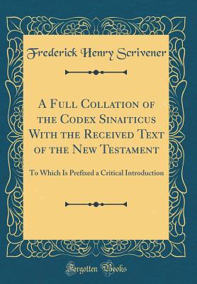 Full Download A Full Collation of the Codex Sinaiticus with the Received Text of the New Testament: To Which Is Prefixed a Critical Introduction (Classic Reprint) - Frederick Henry Scrivener file in ePub