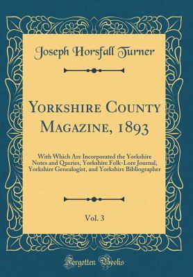 Download Yorkshire County Magazine, 1893, Vol. 3: With Which Are Incorporated the Yorkshire Notes and Queries, Yorkshire Folk-Lore Journal, Yorkshire Genealogist, and Yorkshire Bibliographer (Classic Reprint) - Joseph Horsfall Turner file in ePub