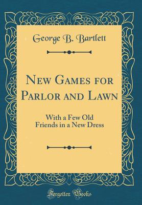 Read Online New Games for Parlor and Lawn: With a Few Old Friends in a New Dress (Classic Reprint) - George B. Bartlett | ePub