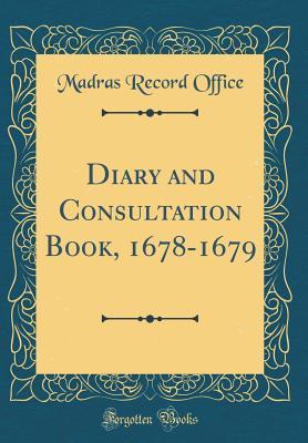 Full Download Diary and Consultation Book, 1678-1679 (Classic Reprint) - Madras Record Office | ePub