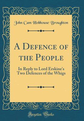 Read Online A Defence of the People: In Reply to Lord Erskine's Two Defences of the Whigs (Classic Reprint) - John Cam Hobhouse file in PDF