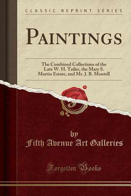 Full Download Paintings: The Combined Collections of the Late W. H. Tailer, the Mary S. Martin Estate, and Mr. J. B. Montell (Classic Reprint) - Fifth Avenue Art Galleries | ePub