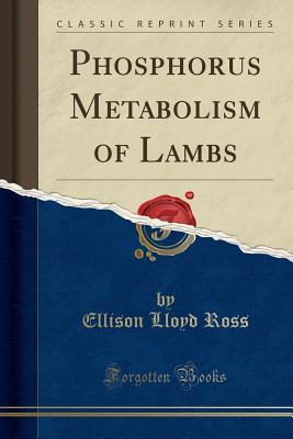 Read Phosphorus Metabolism of Lambs (Classic Reprint) - Ellison Lloyd Ross file in PDF