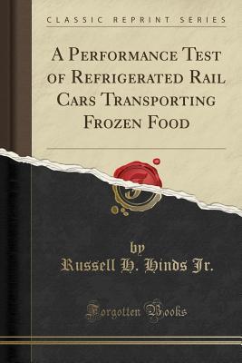 Read A Performance Test of Refrigerated Rail Cars Transporting Frozen Food (Classic Reprint) - Russell H. Hinds Jr. file in PDF