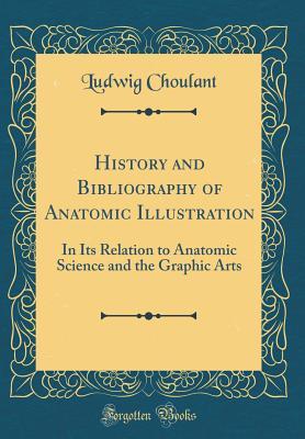 Full Download History and Bibliography of Anatomic Illustration: In Its Relation to Anatomic Science and the Graphic Arts (Classic Reprint) - Ludwig Choulant | PDF