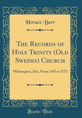 Read The Records of Holy Trinity (Old Swedes) Church: Wilmington, Del., from 1697 to 1773 (Classic Reprint) - Horace Burr | PDF