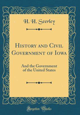 Read Online History and Civil Government of Iowa: And the Government of the United States (Classic Reprint) - H H Seerley file in ePub