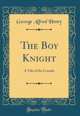 Read Online The Boy Knight: A Tale of the Crusade (Classic Reprint) - G.A. Henty file in ePub