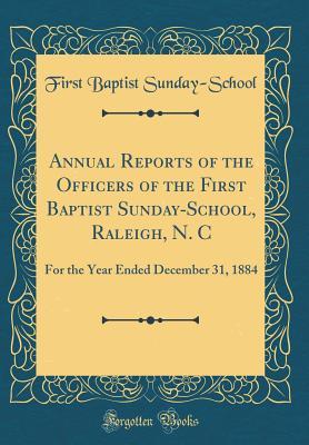 Full Download Annual Reports of the Officers of the First Baptist Sunday-School, Raleigh, N. C: For the Year Ended December 31, 1884 (Classic Reprint) - First Baptist Sunday-School | ePub