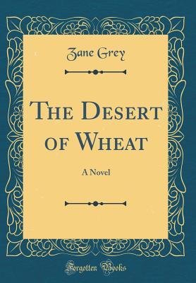 Download The Desert of Wheat: A Novel (Classic Reprint) - Zane Grey file in PDF