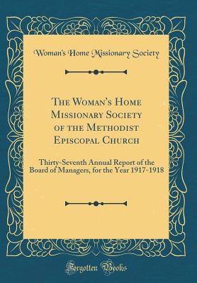 Download The Woman's Home Missionary Society of the Methodist Episcopal Church: Thirty-Seventh Annual Report of the Board of Managers, for the Year 1917-1918 (Classic Reprint) - Woman's Home Missionary Society file in PDF