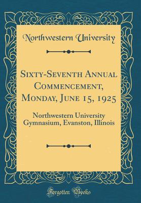 Download Sixty-Seventh Annual Commencement, Monday, June 15, 1925: Northwestern University Gymnasium, Evanston, Illinois (Classic Reprint) - Northwestern University | PDF