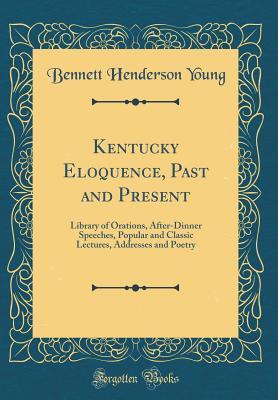 Full Download Kentucky Eloquence, Past and Present: Library of Orations, After-Dinner Speeches, Popular and Classic Lectures, Addresses and Poetry (Classic Reprint) - Bennett Henderson Young file in ePub