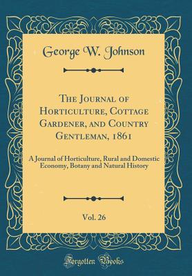 Read The Journal of Horticulture, Cottage Gardener, and Country Gentleman, 1861, Vol. 26: A Journal of Horticulture, Rural and Domestic Economy, Botany and Natural History (Classic Reprint) - George William Johnson | ePub