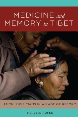 Full Download Medicine and Memory in Tibet: Amchi Physicians in an Age of Reform - Theresia Hofer | ePub