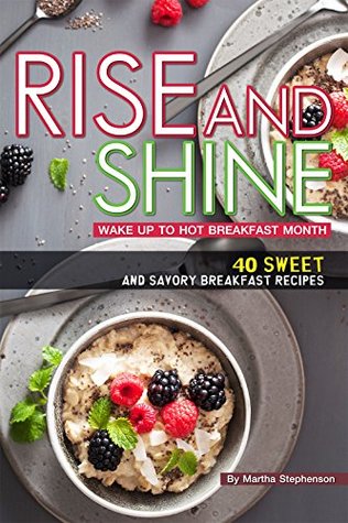 Read Online Rise and Shine: Wake Up to Hot Breakfast Month - 40 Sweet and Savory Breakfast Recipes - Martha Stephenson | PDF