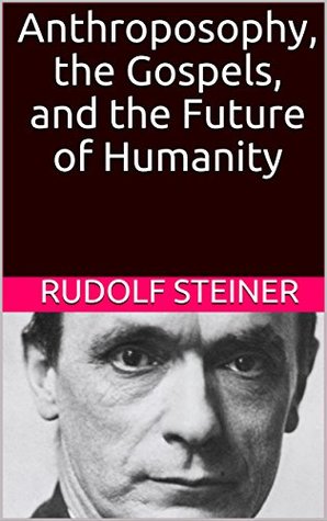 Read Anthroposophy, the Gospels, and the Future of Humanity (Introductions to Anthroposophy Book 2) - Rudolf Steiner | PDF