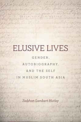 Read Online Elusive Lives: Gender, Autobiography, and the Self in Muslim South Asia - Siobhan Lambert-Hurley | ePub