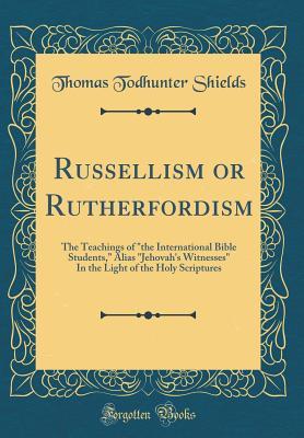 Full Download Russellism or Rutherfordism: The Teachings of the International Bible Students, Alias jehovah's Witnesses in the Light of the Holy Scriptures (Classic Reprint) - Thomas Todhunter Shields file in ePub