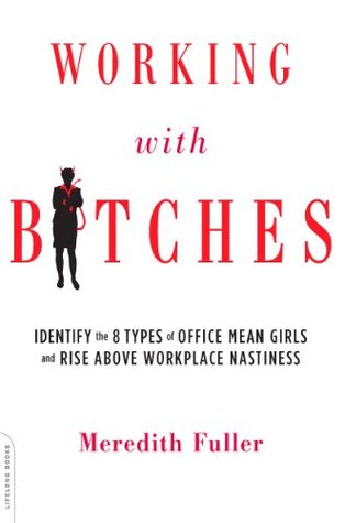 Download Working with Bitches: Identify the Eight Types of Office Mean Girls and Rise Above Workplace Nastiness - Meredith Fuller | PDF