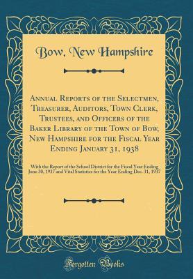 Full Download Annual Reports of the Selectmen, Treasurer, Auditors, Town Clerk, Trustees, and Officers of the Baker Library of the Town of Bow, New Hampshire for the Fiscal Year Ending January 31, 1938: With the Report of the School District for the Fiscal Year Ending - Bow New Hampshire | PDF