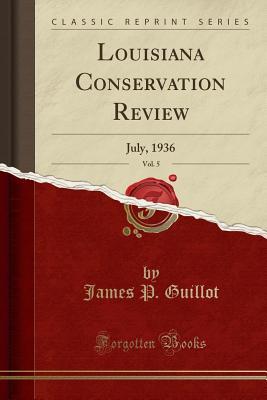 Read Louisiana Conservation Review, Vol. 5: July, 1936 (Classic Reprint) - James P Guillot file in PDF