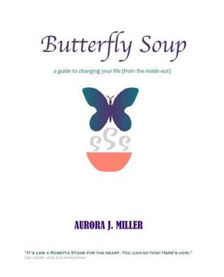 Read Butterfly Soup: A Guide to Changing Your Life - Aurora J Miller | ePub