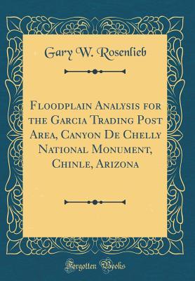 Download Floodplain Analysis for the Garcia Trading Post Area, Canyon de Chelly National Monument, Chinle, Arizona (Classic Reprint) - Gary W Rosenlieb | PDF