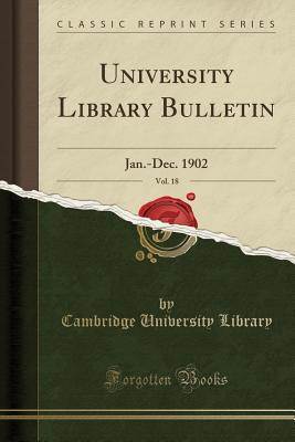 Read Online University Library Bulletin, Vol. 18: Jan.-Dec. 1902 (Classic Reprint) - Cambridge University Library | PDF