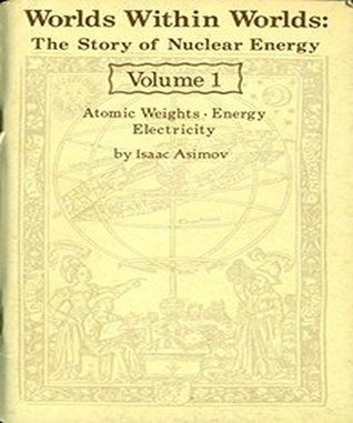 Read Worlds Within Worlds: The Story of Nuclear Energy, Volume 1 (of 3) - Isaac Asimov file in PDF