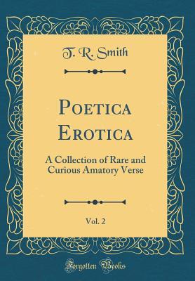 Full Download Poetica Erotica, Vol. 2: A Collection of Rare and Curious Amatory Verse (Classic Reprint) - T.R. Smith | ePub