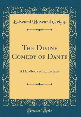 Read Online The Divine Comedy of Dante: A Handbook of Six Lectures (Classic Reprint) - Edward Howard Griggs | PDF