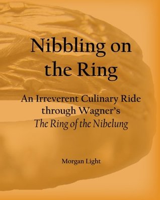 Download Nibbling on the Ring: An Irreverent Culinary Ride through Wagner's The Ring of the Nibelung - Morgan Light | PDF