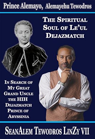 Download Prince Alemayo, Alemayehu Tewodros, The Spiritual Soul Of Le'ul Dejazmatch: In Search Of My Great Grand Uncle The Prince Of Abyssinia - Sean Alemayehu Tewodros LinZy VII | ePub