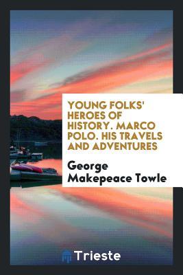 Full Download Young Folks' Heroes of History. Marco Polo. His Travels and Adventures - George M. Towle | PDF