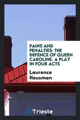 Read Online Pains and Penalties: The Defence of Queen Caroline. a Play in Four Acts - Laurence Housman file in PDF