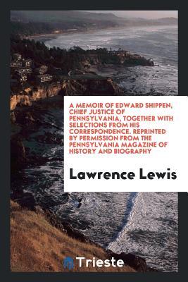 Read Online A Memoir of Edward Shippen, Chief Justice of Pennsylvania, Together with Selections from His Correspondence. Reprinted by Permission from the Pennsylvania Magazine of History and Biography - Lawrence Lewis | PDF